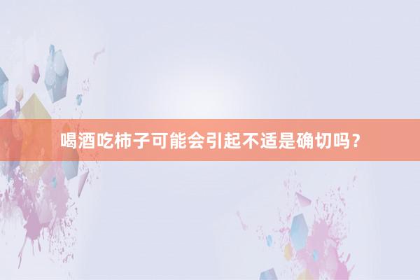 喝酒吃柿子可能会引起不适是确切吗？