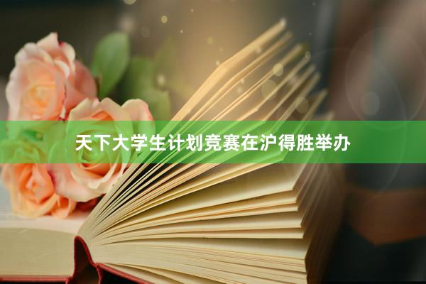 天下大学生计划竞赛在沪得胜举办