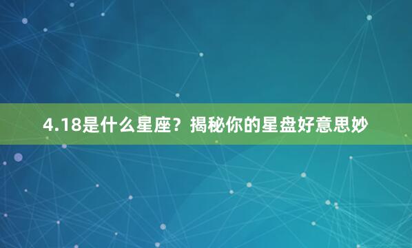 4.18是什么星座？揭秘你的星盘好意思妙