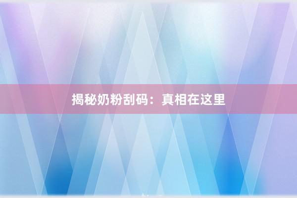 揭秘奶粉刮码：真相在这里