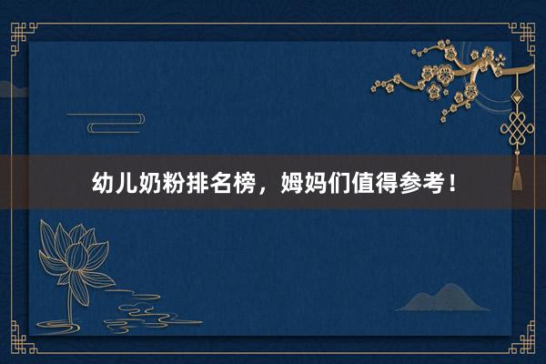 幼儿奶粉排名榜，姆妈们值得参考！