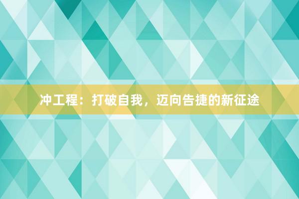 冲工程：打破自我，迈向告捷的新征途