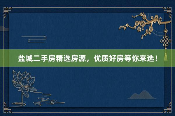 盐城二手房精选房源，优质好房等你来选！
