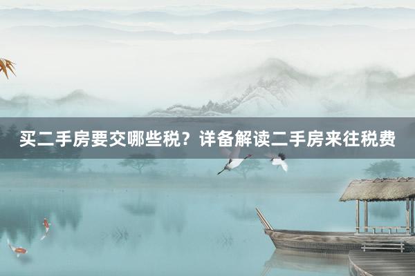 买二手房要交哪些税？详备解读二手房来往税费